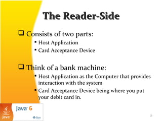The Reader-SideThe Reader-Side
 Consists of two parts:
 Host Application
 Card Acceptance Device
 Think of a bank mach...