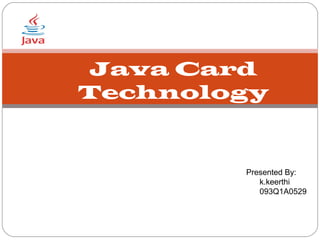 Java Card
Technology


        Presented By:
           k.keerthi
           093Q1A0529
 