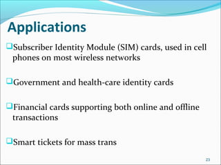 Applications 
Subscriber Identity Module (SIM) cards, used in cell 
phones on most wireless networks 
Government and hea...