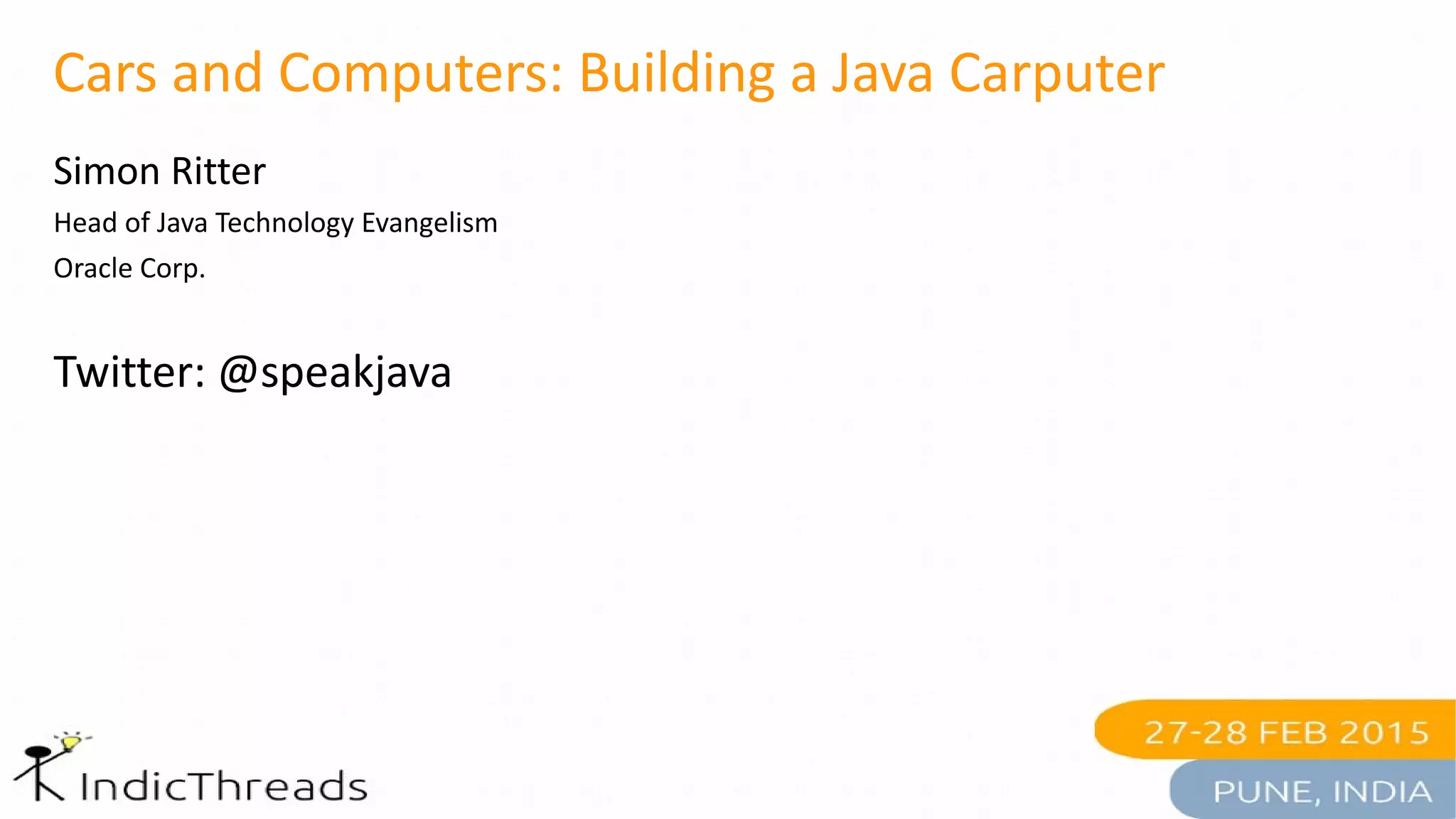 Cars and Computers: Building a Java Carputer
Simon Ritter
Head of Java Technology Evangelism
Oracle Corp.
Twitter: @speakjava
 