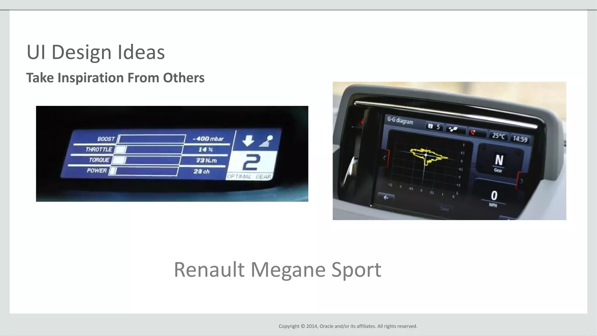 Copyright © 2014, Oracle and/or its affiliates. All rights reserved.
Take Inspiration From Others
UI Design Ideas
Renault Megane Sport
 