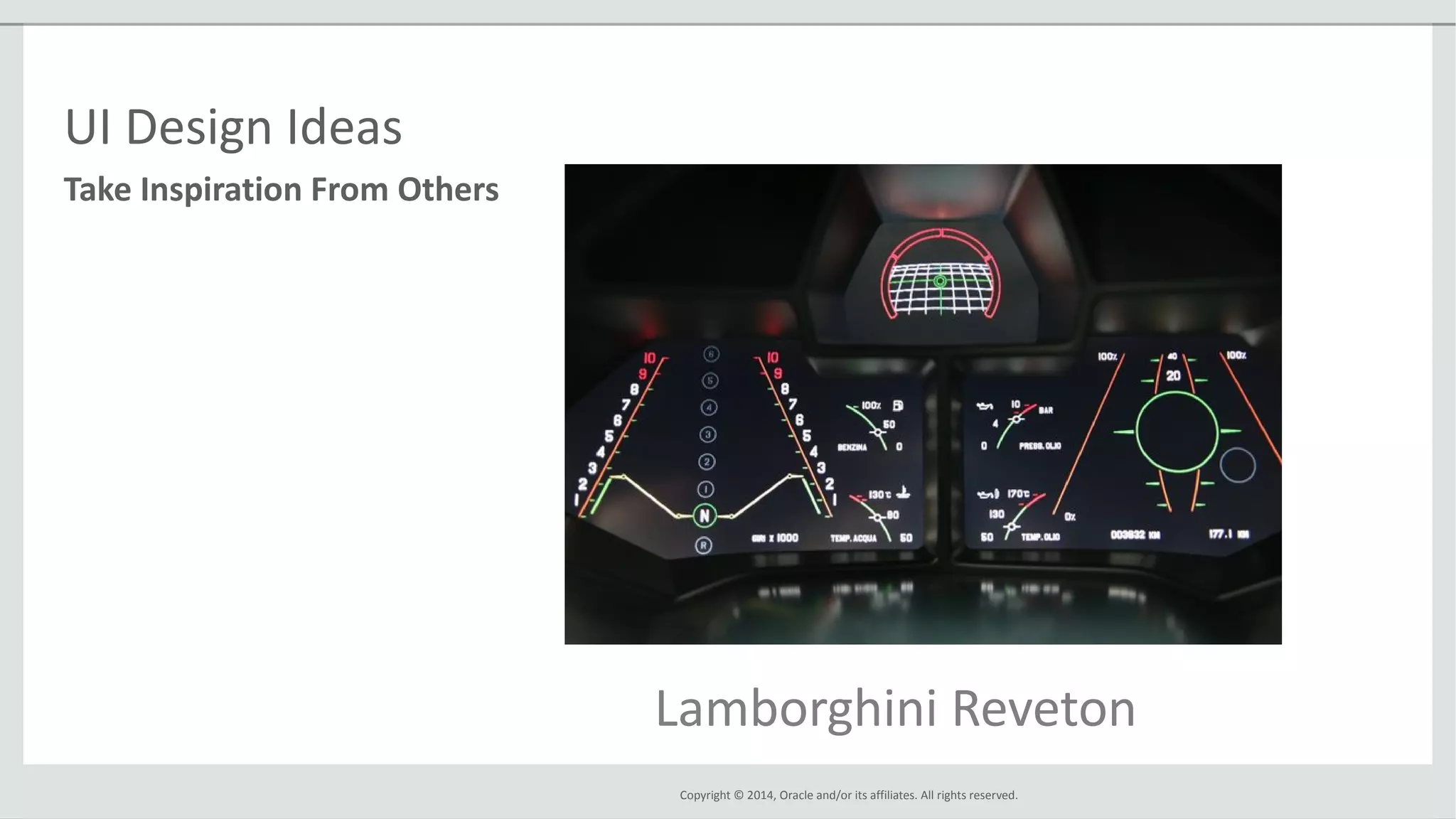 Copyright © 2014, Oracle and/or its affiliates. All rights reserved.
Take Inspiration From Others
UI Design Ideas
Lamborghini Reveton
 