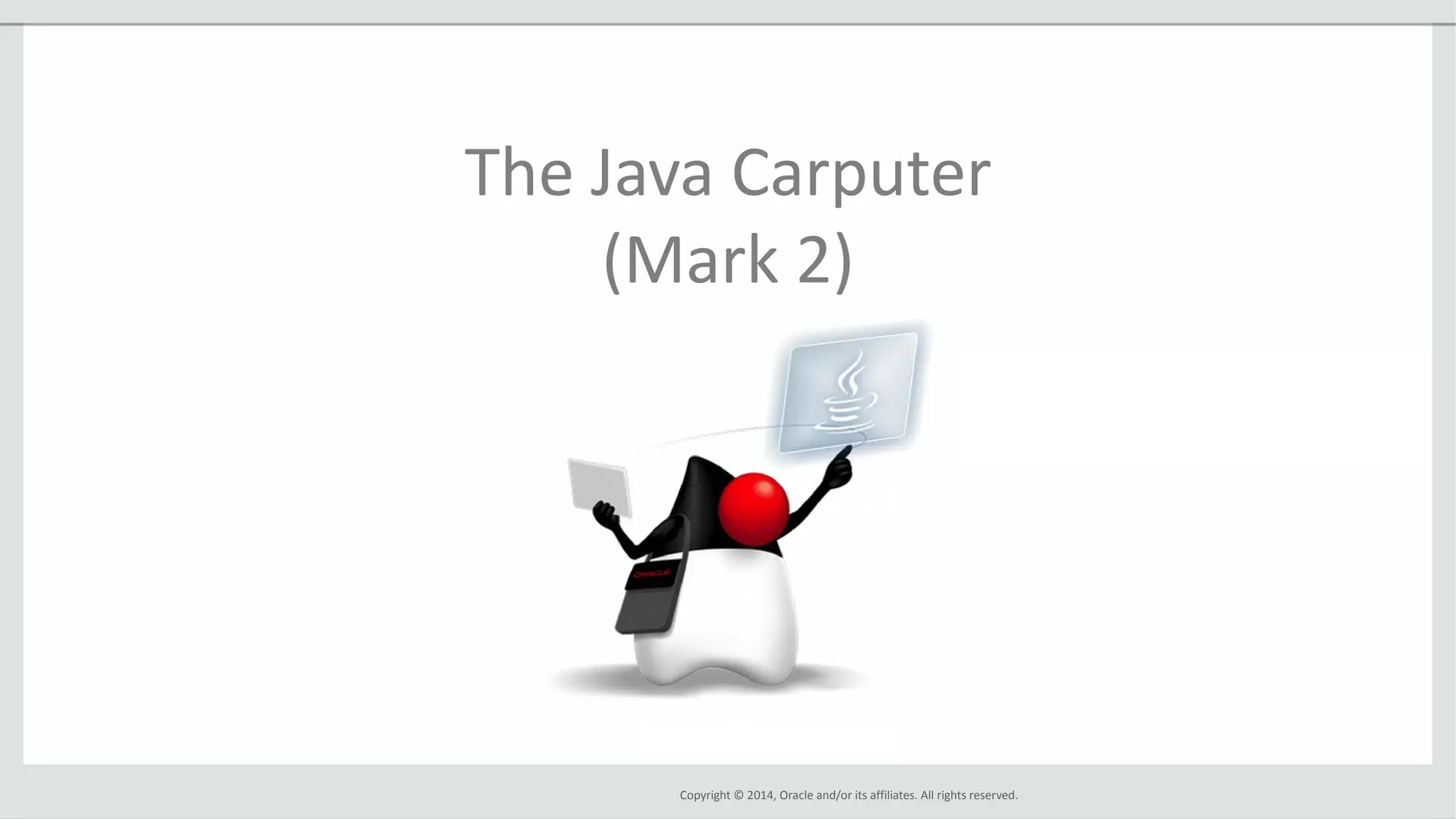 Copyright © 2014, Oracle and/or its affiliates. All rights reserved.
The Java Carputer
(Mark 2)
 