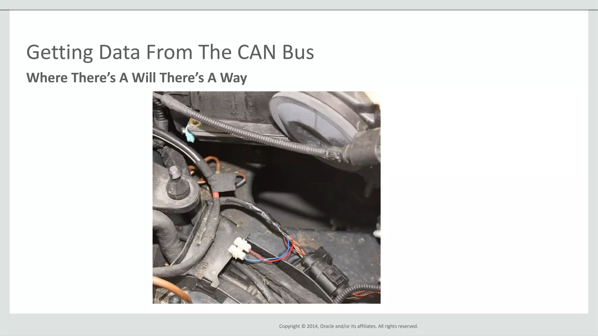 Copyright © 2014, Oracle and/or its affiliates. All rights reserved.
Where There’s A Will There’s A Way
Getting Data From The CAN Bus
 