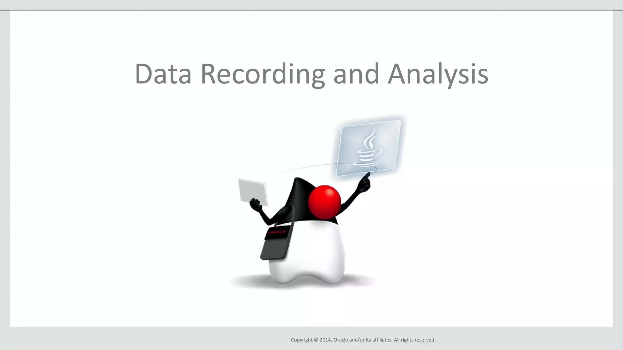 Copyright © 2014, Oracle and/or its affiliates. All rights reserved.
Data Recording and Analysis
 
