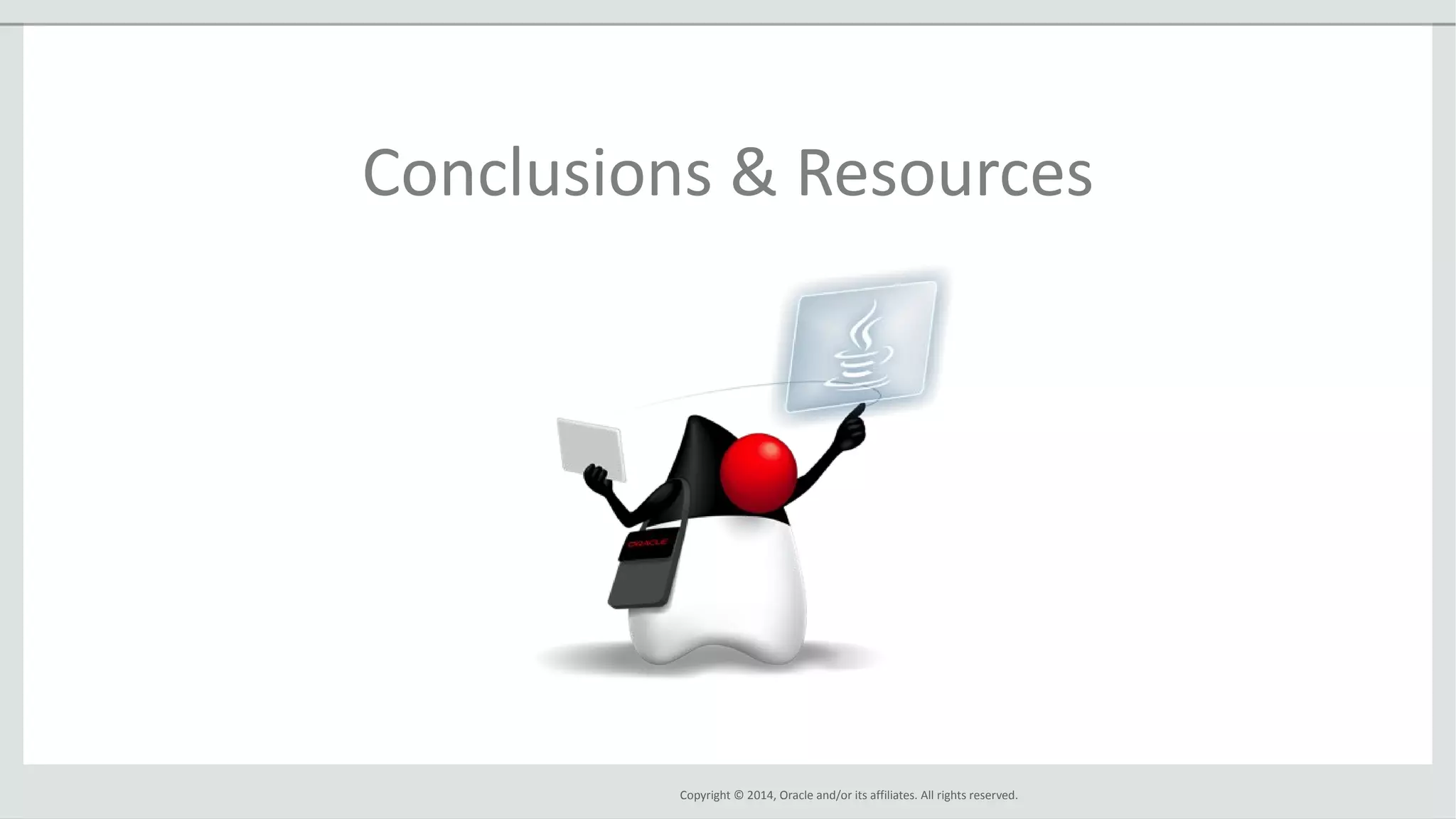 Copyright © 2014, Oracle and/or its affiliates. All rights reserved.
Conclusions & Resources
 