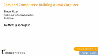 Cars and Computers: Building a Java Carputer
Simon Ritter
Head of Java Technology Evangelism
Oracle Corp.
Twitter: @speakjava
 