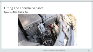 Copyright © 2014, Oracle and/or its affiliates. All rights reserved. 36
Separate Pi in Engine Bay
Fitting The Thermal Sensors
 