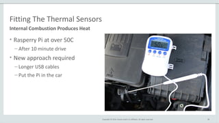 Copyright © 2014, Oracle and/or its affiliates. All rights reserved.
Fitting The Thermal Sensors
• Rasperry Pi at over 50C
– After 10 minute drive
• New approach required
– Longer USB cables
– Put the Pi in the car
38
Internal Combustion Produces Heat
 
