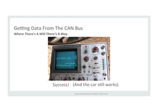 Geing 
Data 
From 
The 
CAN 
Bus 
Copyright 
© 
2014, 
Oracle 
and/or 
its 
affiliates. 
All 
rights 
reserved. 
Where 
There’s 
A 
Will 
There’s 
A 
Way 
Success! 
(And 
the 
car 
sRll 
works) 
 