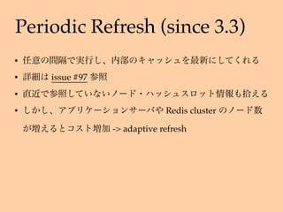 Periodic Refresh (since 3.3)
•
• issue #97
•
• Redis cluster
-> adaptive refresh
 
