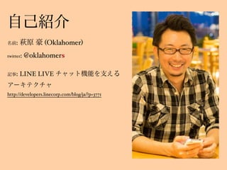 : (Oklahomer)
twitter: @oklahomers
: LINE LIVE
 
http://developers.linecorp.com/blog/ja/?p=3771
 