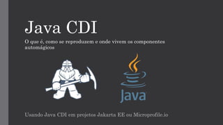 Java CDI
Usando Java CDI em projetos Jakarta EE ou Microprofile.io
O que é, como se reproduzem e onde vivem os componentes
automágicos
 