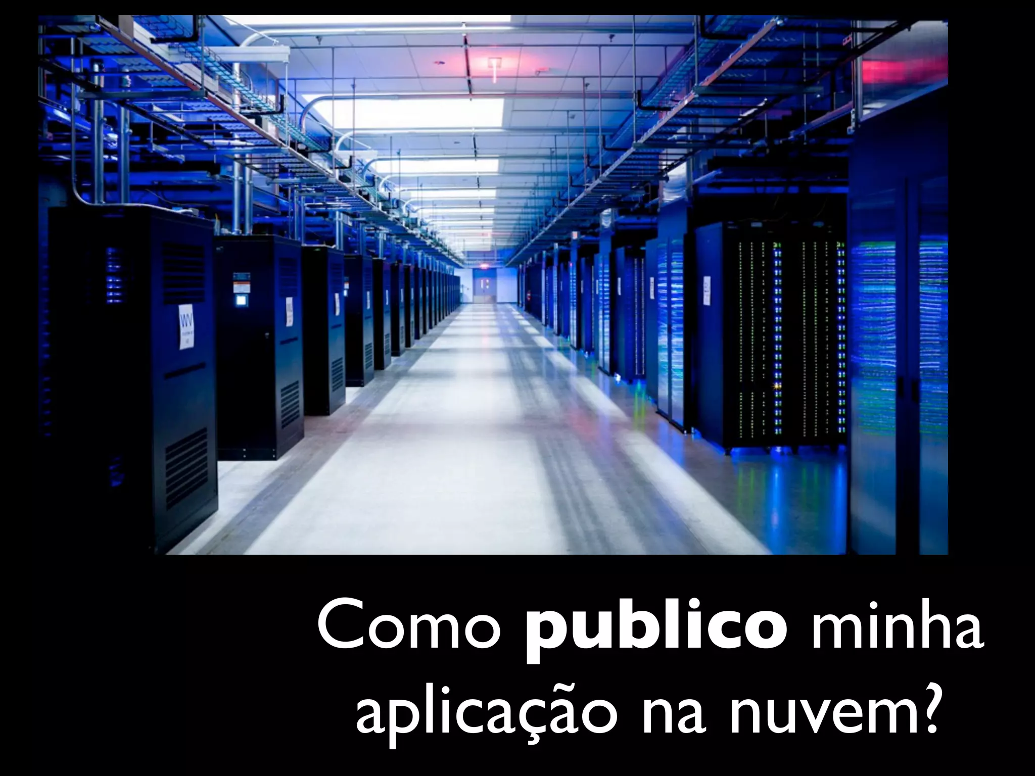 Como publico minha
 aplicação na nuvem?
 