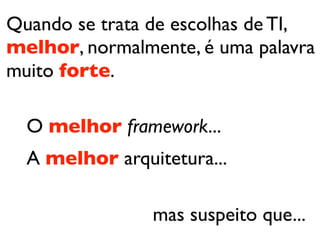 Quando se trata de escolhas de TI,
melhor, normalmente, é uma palavra
muito forte.

  O melhor framework...
  A melhor arquitetura...

                mas suspeito que...
 