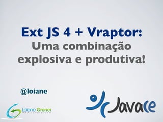 Ext JS 4 + Vraptor:
Uma combinação
explosiva e produtiva!
@loiane
 