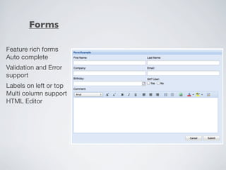 Forms

Feature rich forms
Auto complete
Validation and Error
support
Labels on left or top
Multi column support
HTML Editor
 