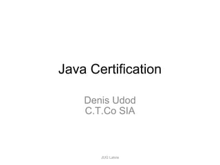 Java Certification Denis Udod C.T.Co SIA JUG Latvia 