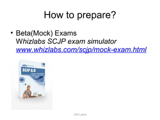 How to prepare? <ul><ul><li>Beta(Mock) Exams W hizlabs SCJP exam simulator www.whizlabs.com/scjp/mock-exam.html </li></ul>...