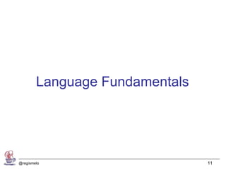 Language Fundamentals




@regismelo                      11
 