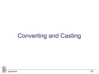 Converting and Casting




@regismelo                            116
 