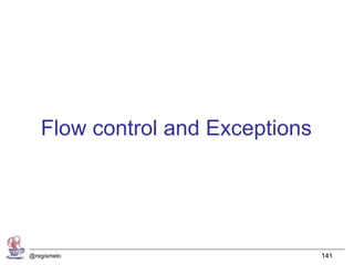 Flow control and Exceptions




@regismelo                       141
 