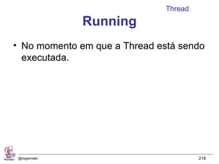 Thread
              Running
• No momento em que a Thread está sendo
  executada.




 @regismelo                             218
 