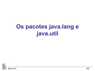 Os pacotes java.lang e
               java.util




@regismelo                        242
 