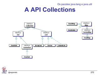 Os pacotes java.lang e java.util

             A API Collections




@regismelo                                           272
 