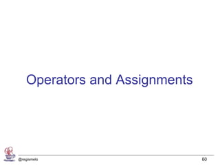 Operators and Assignments




@regismelo                      60
 