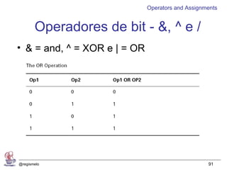 Operators and Assignments


       Operadores de bit - &, ^ e /
• & = and, ^ = XOR e | = OR




@regismelo                                         91
 