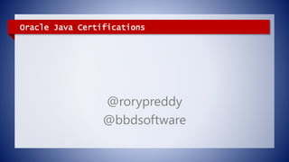 Oracle Java Certifications
@rorypreddy
@bbdsoftware
 