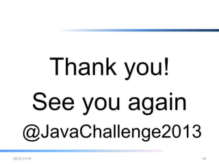 Thank you!
     See you again
  @JavaChallenge2013
2012/12/26           18
 