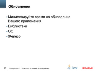 Copyright © 2013, Oracle and/or its affiliates. All rights reserved.10
Обновления
Минимизируйте время на обновление
Вашего приложения
Библиотеки
ОС
Железо
 