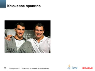Copyright © 2013, Oracle and/or its affiliates. All rights reserved.30
Ключевое правило
 