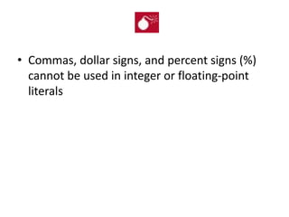 • Commas, dollar signs, and percent signs (%)
cannot be used in integer or floating-point
literals
 