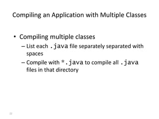 22
Compiling an Application with Multiple Classes
• Compiling multiple classes
– List each .java file separately separated with
spaces
– Compile with *.java to compile all .java
files in that directory
 