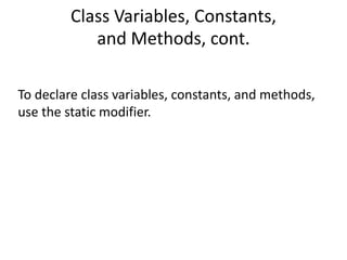 Class Variables, Constants,
and Methods, cont.
To declare class variables, constants, and methods,
use the static modifier.
 