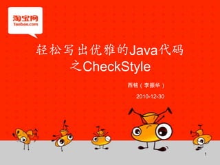 轻松写出优雅的Java代码 之CheckStyle 西铭（李振华） 2010-12-30 1 
