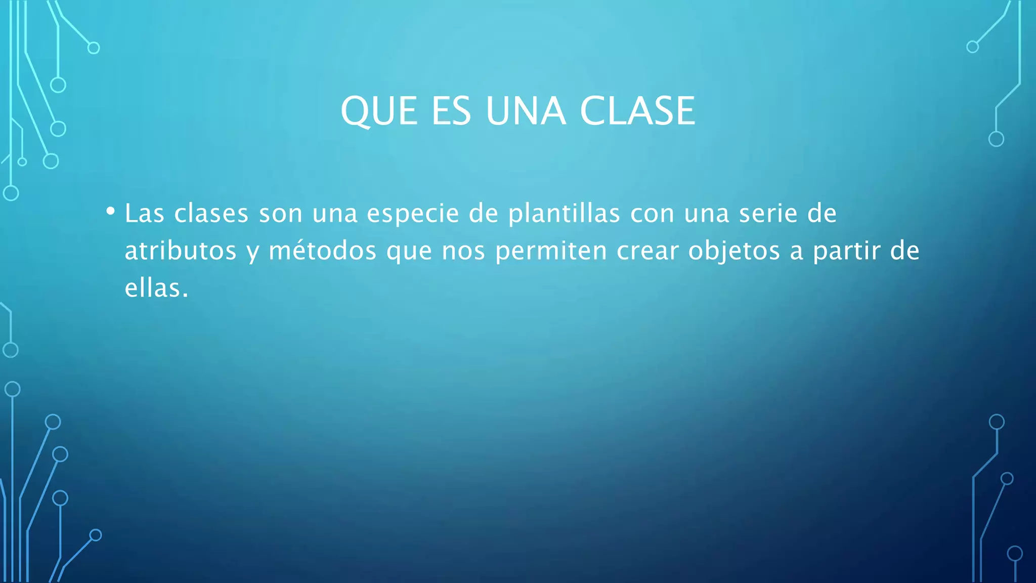 QUE ES UNA CLASE
• Las clases son una especie de plantillas con una serie de
atributos y métodos que nos permiten crear objetos a partir de
ellas.
 