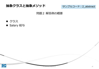 © 2020 SG Corporation 28
問題２ 解答例の概要
 クラス
 Salary 給与
抽象クラスと抽象メソッド サンプルコード：2_abstract
 