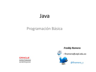 Java
Programación Básica
Freddy Romero
Email: flromero@utpl.edu.ec
@flromero_s
 