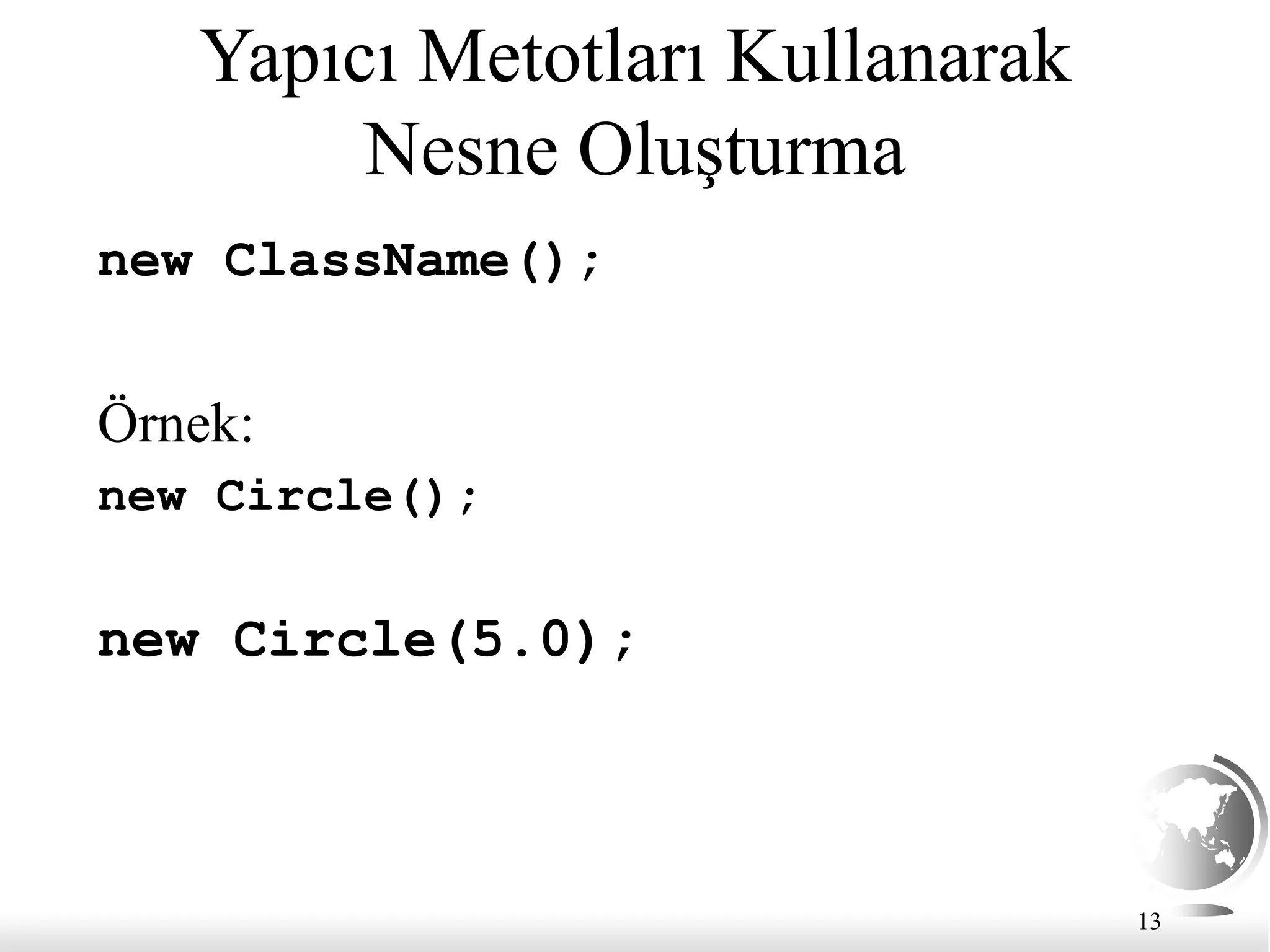 13
Yapıcı Metotları Kullanarak
Nesne Oluşturma
new ClassName();
Örnek:
new Circle();
new Circle(5.0);
 