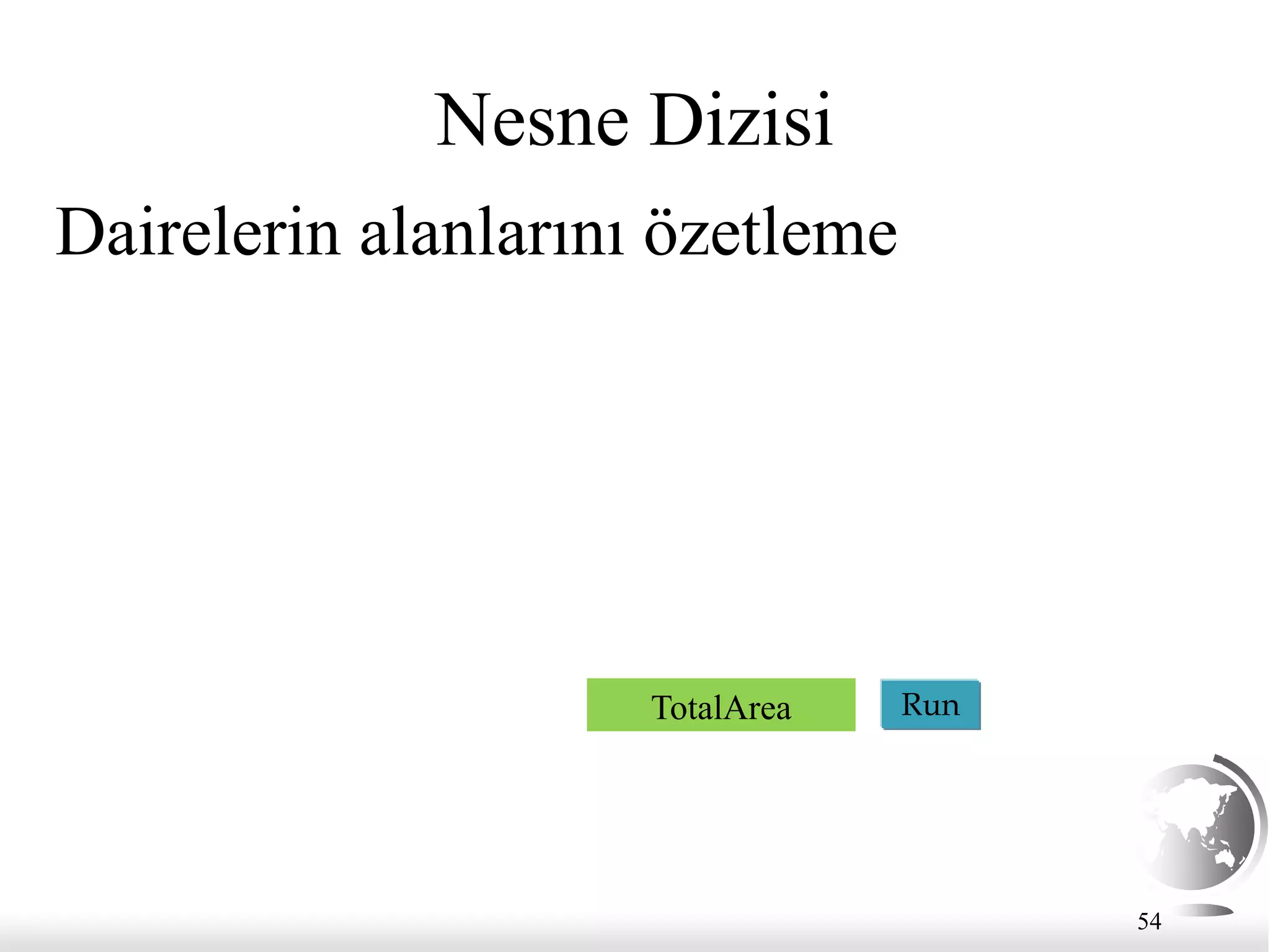 54
Nesne Dizisi
Dairelerin alanlarını özetleme
Run
TotalArea
 