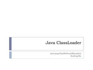 Java ClassLoader
java.lang.ClassNotFoundException
Xuefeng.Wu
 