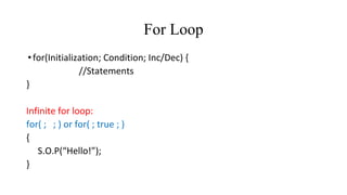For Loop
•for(Initialization; Condition; Inc/Dec) {
//Statements
}
Infinite for loop:
for( ; ; ) or for( ; true ; )
{
S.O.P(“Hello!”);
}
 
