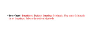 •Interfaces: Interfaces, Default Interface Methods, Use static Methods
in an Interface, Private Interface Methods
 
