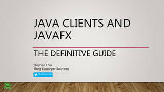 JAVA CLIENTS AND
JAVAFX
THE DEFINITIVE GUIDE
Stephen Chin
JFrog Developer Relations
@steveonjava
 