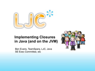 Implementing Closures
in Java (and on the JVM)
Ben Evans, TeamSparq, LJC, Java
SE Exec Committee, etc
 