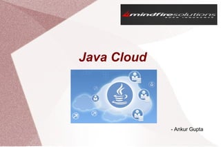 Java Cloud
- Ankur Gupta
 